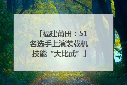 福建莆田：51名选手上演装载机技能“大比武”
